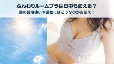 ふんわりルームブラは日中も使える？昼の普段使いや運動にはどうなのかお伝え！